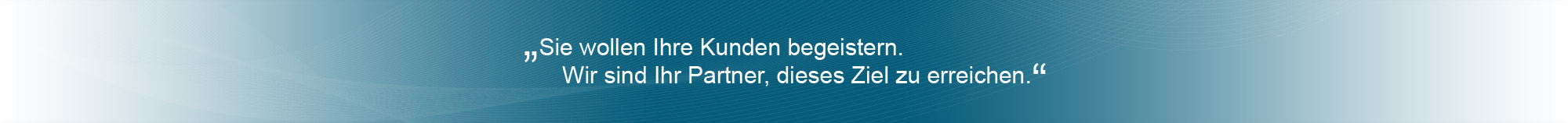 Sie wollen Ihre Kunden täglich begeistern - Wir sind Ihr Partner, dieses Ziel zu erreichen